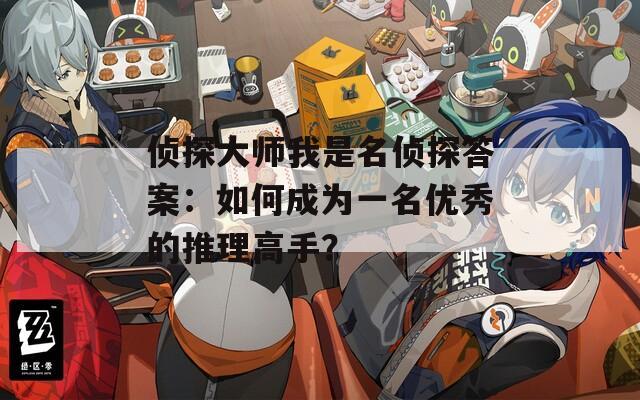侦探大师我是名侦探答案：如何成为一名优秀的推理高手？