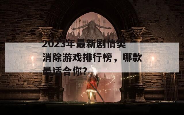 2023年最新剧情类消除游戏排行榜，哪款最适合你？