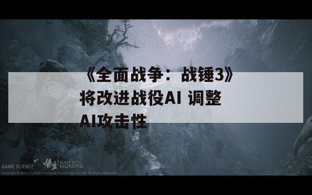 《全面战争：战锤3》将改进战役AI 调整AI攻击性