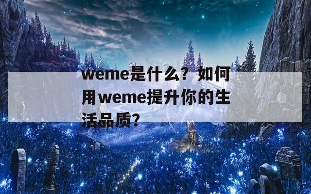 weme是什么？如何用weme提升你的生活品质？