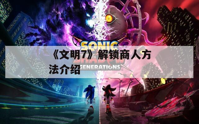 《文明7》解锁商人方法介绍