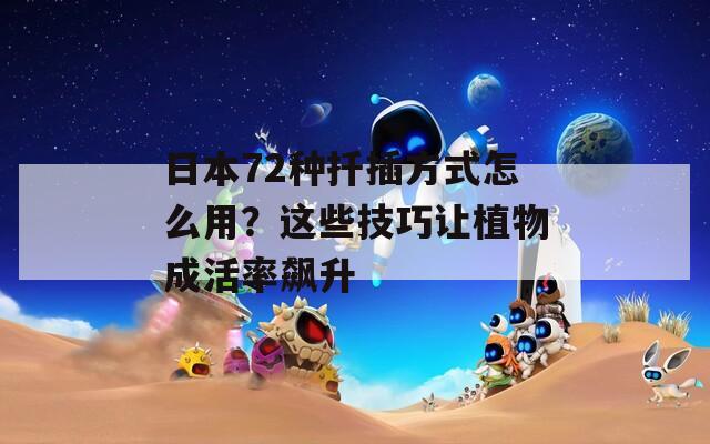 日本72种扦插方式怎么用？这些技巧让植物成活率飙升