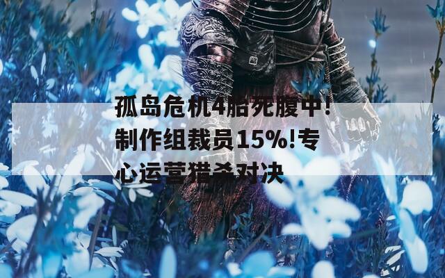 孤岛危机4胎死腹中!制作组裁员15%!专心运营猎杀对决
