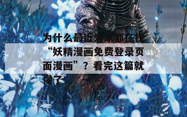 为什么最近大家都在找“妖精漫画免费登录页面漫画”？看完这篇就懂了