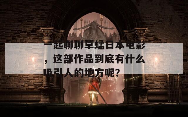 一起聊聊草蜢日本电影，这部作品到底有什么吸引人的地方呢？