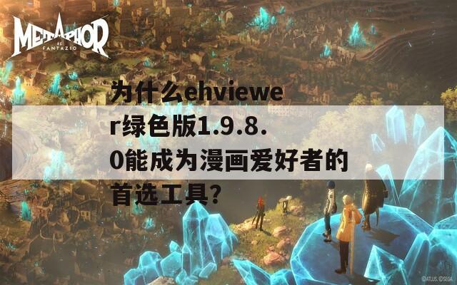为什么ehviewer绿色版1.9.8.0能成为漫画爱好者的首选工具？