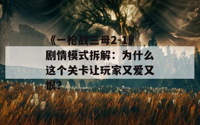 《一枪战三母2-1》剧情模式拆解：为什么这个关卡让玩家又爱又恨？