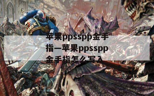 苹果ppsspp金手指—苹果ppsspp金手指怎么写入