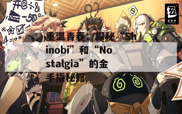 重温青春：探秘“Shinobi”和“Nostalgia”的金手指秘籍