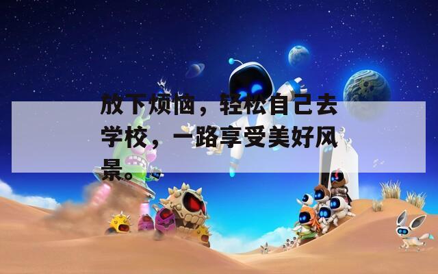 放下烦恼，轻松自己去学校，一路享受美好风景。