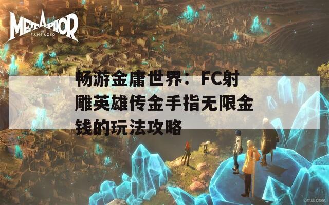 畅游金庸世界：FC射雕英雄传金手指无限金钱的玩法攻略