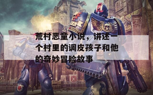 荒村恶童小说，讲述一个村里的调皮孩子和他的奇妙冒险故事