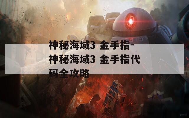 神秘海域3 金手指-神秘海域3 金手指代码全攻略