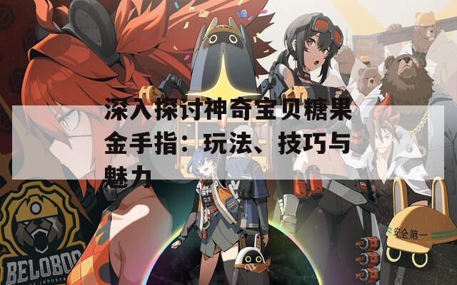 深入探讨神奇宝贝糖果金手指：玩法、技巧与魅力