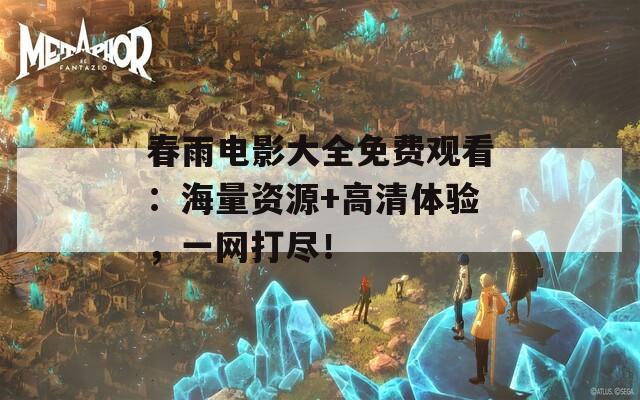 春雨电影大全免费观看：海量资源+高清体验，一网打尽！