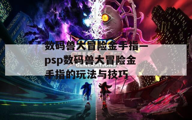 数码兽大冒险金手指—psp数码兽大冒险金手指的玩法与技巧