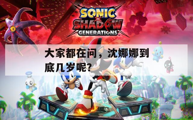 大家都在问，沈娜娜到底几岁呢？