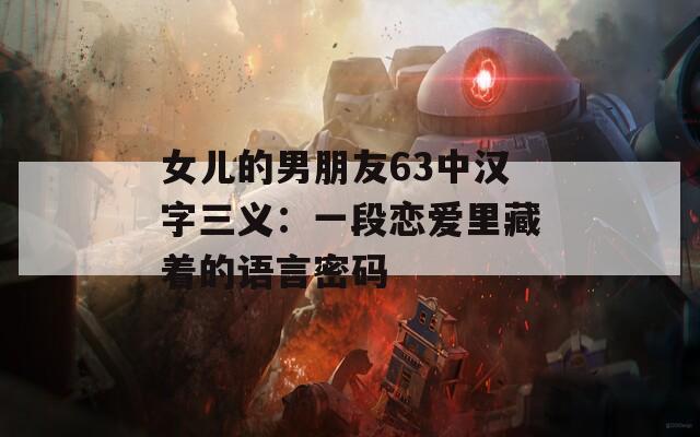 女儿的男朋友63中汉字三义：一段恋爱里藏着的语言密码