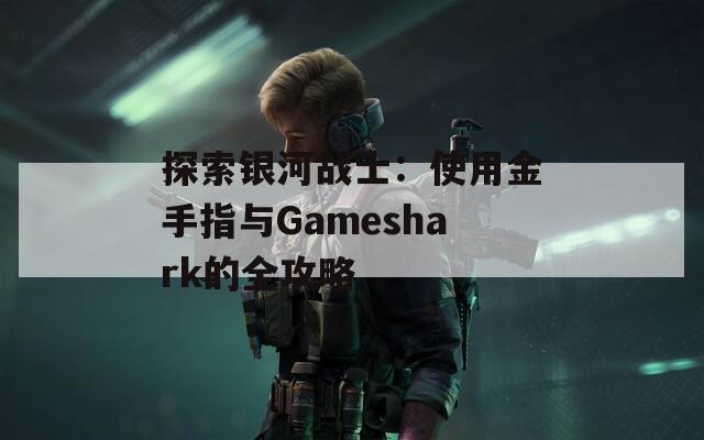 探索银河战士：使用金手指与Gameshark的全攻略