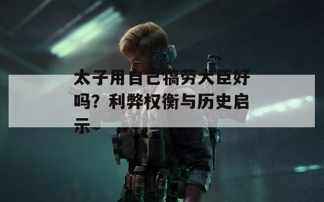 太子用自己犒劳大臣好吗？利弊权衡与历史启示