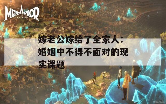 嫁老公嫁给了全家人：婚姻中不得不面对的现实课题