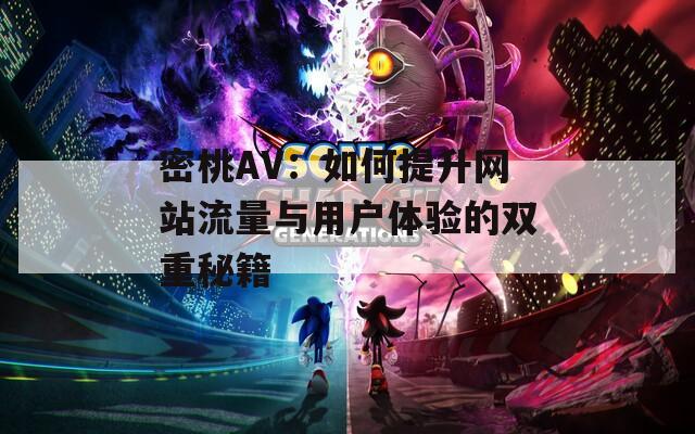 密桃AV：如何提升网站流量与用户体验的双重秘籍