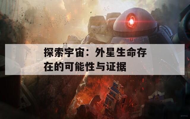 探索宇宙：外星生命存在的可能性与证据