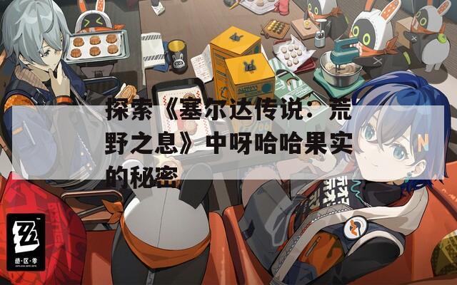 探索《塞尔达传说：荒野之息》中呀哈哈果实的秘密