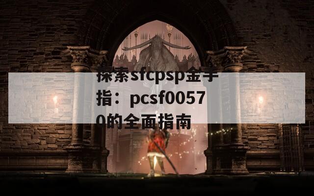探索sfcpsp金手指：pcsf00570的全面指南