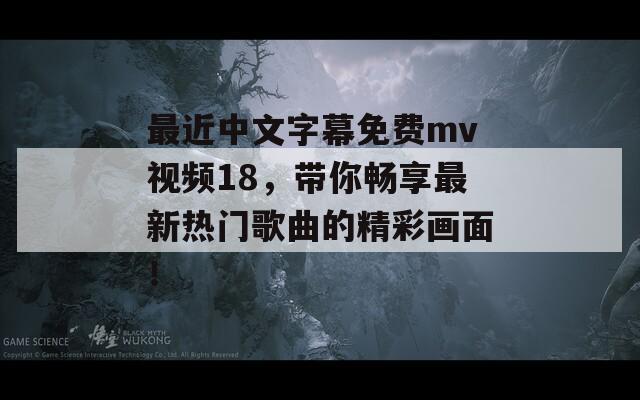 最近中文字幕免费mv视频18，带你畅享最新热门歌曲的精彩画面！