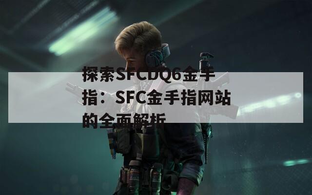 探索SFCDQ6金手指：SFC金手指网站的全面解析