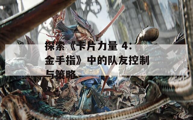 探索《卡片力量 4：金手指》中的队友控制与策略