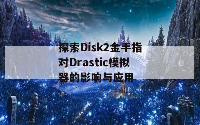 探索Disk2金手指对Drastic模拟器的影响与应用