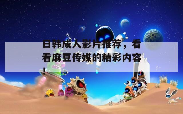 日韩成人影片推荐，看看麻豆传媒的精彩内容！