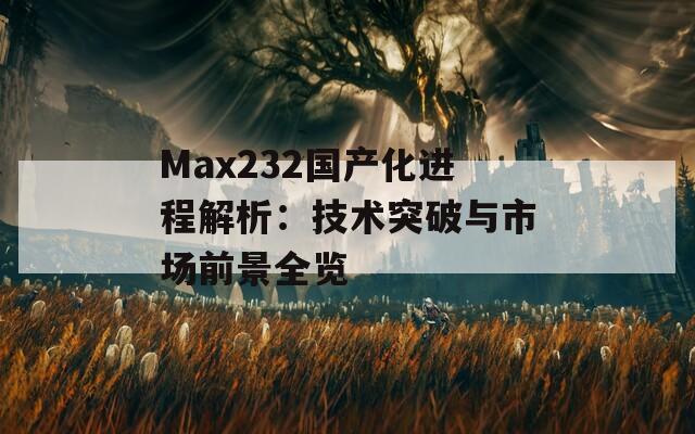 Max232国产化进程解析：技术突破与市场前景全览