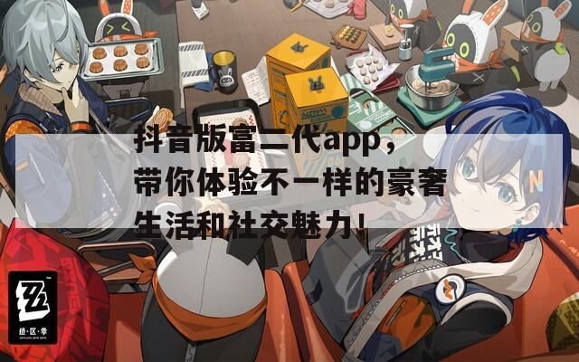 抖音版富二代app，带你体验不一样的豪奢生活和社交魅力！
