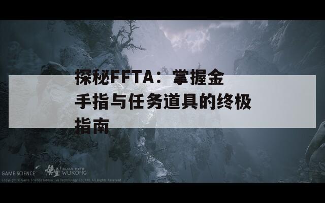 探秘FFTA：掌握金手指与任务道具的终极指南