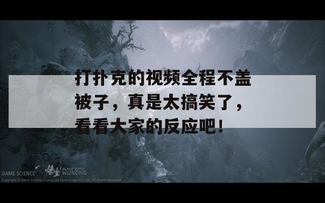 打扑克的视频全程不盖被子，真是太搞笑了，看看大家的反应吧！
