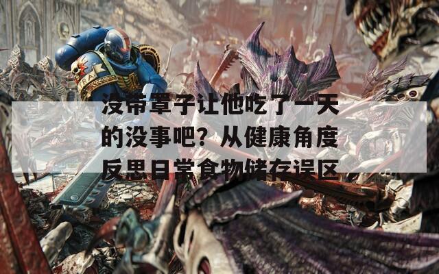 没带罩子让他吃了一天的没事吧？从健康角度反思日常食物储存误区