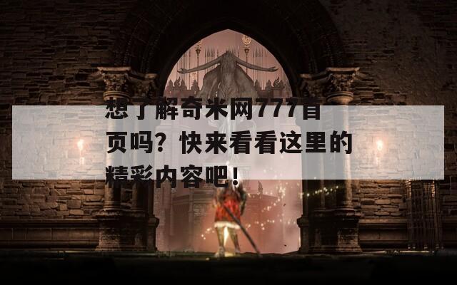 想了解奇米网777首页吗？快来看看这里的精彩内容吧！