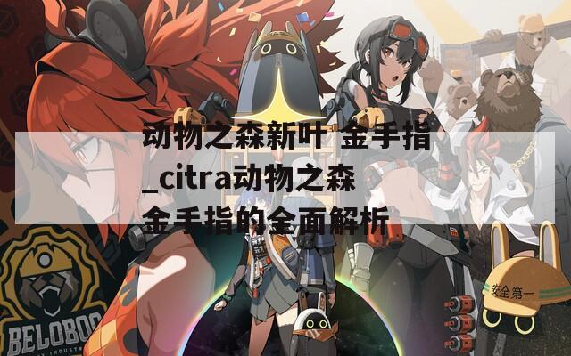 动物之森新叶 金手指_citra动物之森金手指的全面解析