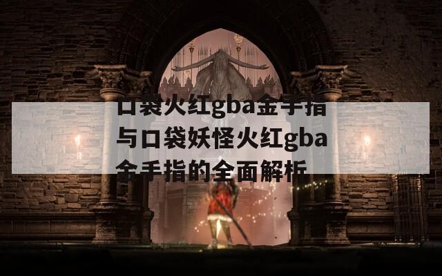 口袋火红gba金手指与口袋妖怪火红gba金手指的全面解析