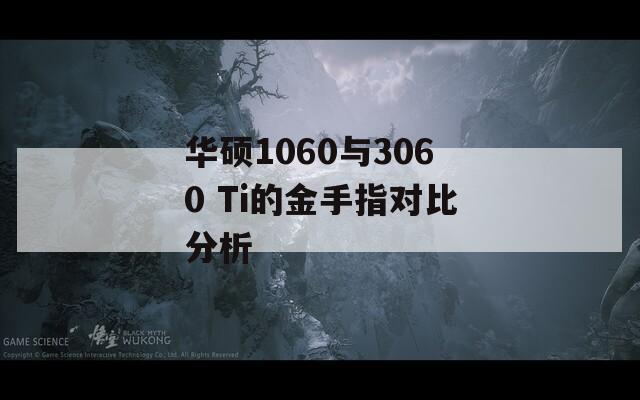 华硕1060与3060 Ti的金手指对比分析