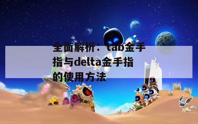 全面解析：tab金手指与delta金手指的使用方法