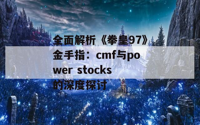 全面解析《拳皇97》金手指：cmf与power stocks的深度探讨