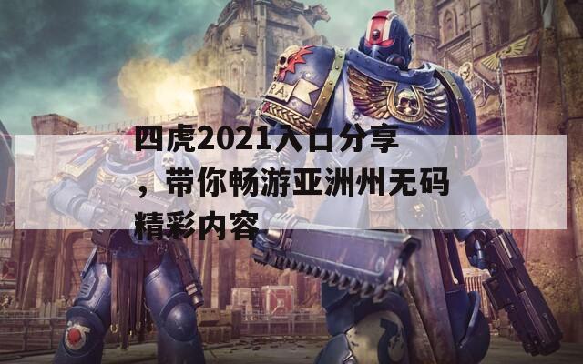 四虎2021入口分享，带你畅游亚洲州无码精彩内容