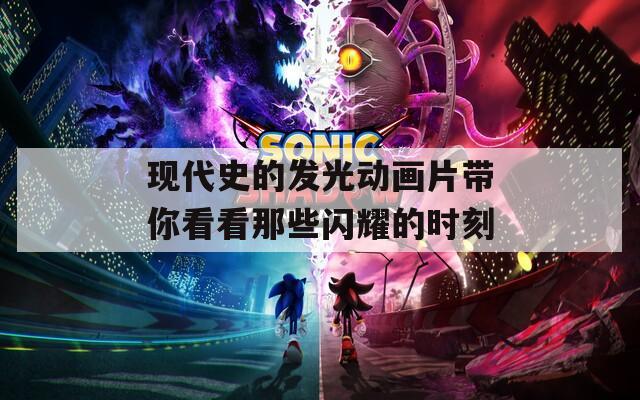 现代史的发光动画片带你看看那些闪耀的时刻
