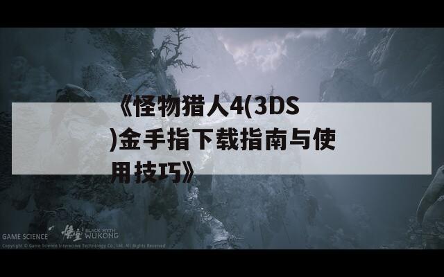 《怪物猎人4(3DS)金手指下载指南与使用技巧》