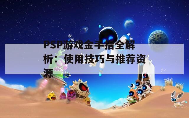 PSP游戏金手指全解析：使用技巧与推荐资源
