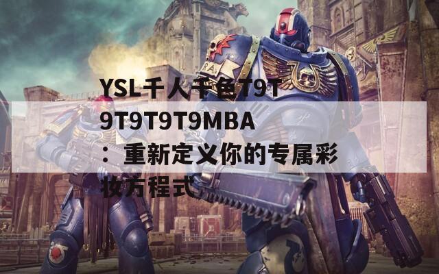 YSL千人千色T9T9T9T9T9MBA：重新定义你的专属彩妆方程式